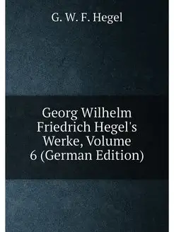 Georg Wilhelm Friedrich Hegel's Werke, Volume 6 (Ger