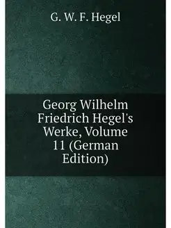 Georg Wilhelm Friedrich Hegel's Werke, Volume 11 (Ge