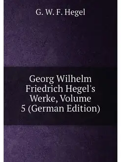 Georg Wilhelm Friedrich Hegel's Werke, Volume 5 (Ger