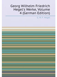 Georg Wilhelm Friedrich Hegel's Werke, Volume 4 (Ger