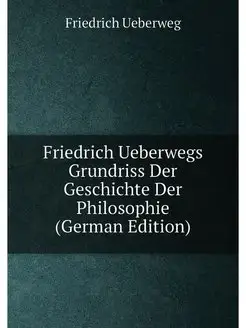 Friedrich Ueberwegs Grundriss Der Geschichte Der Phi