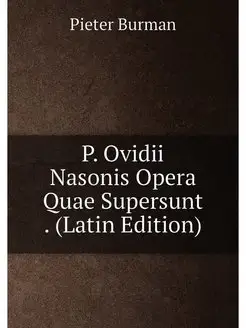 P. Ovidii Nasonis Opera Quae Supersunt . (Latin Edit