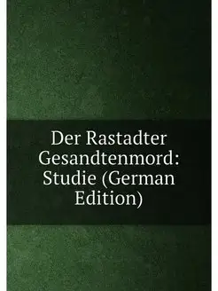 Der Rastadter Gesandtenmord Studie (German Edition)