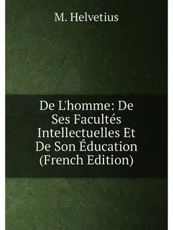 De L'homme De Ses Facultés Intellectuelles Et De So