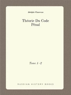 Théorie Du Code Pénal. Tome 1-2