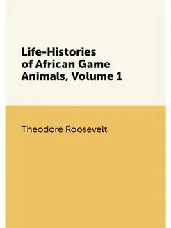 Life-Histories of African Game Animals, Volume 1