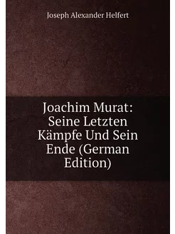 Joachim Murat Seine Letzten Kämpfe Und Sein Ende (G