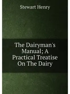 The Dairyman's Manual A Practical Treatise On The D