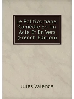 Le Politicomane Comédie En Un Acte Et En Vers (Fren