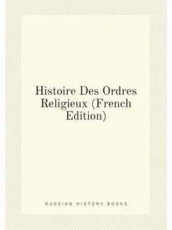 Histoire Des Ordres Religieux (French Edition)