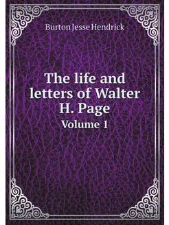 The life and letters of Walter H. Page. Volume 1