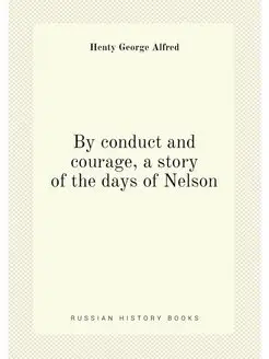 By conduct and courage, a story of the days of Nelson