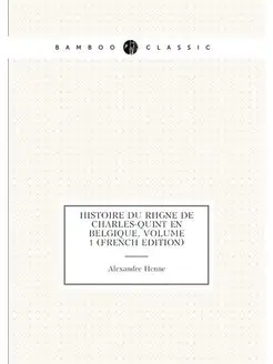 Histoire Du Règne De Charles-Quint En Belgique, Volu