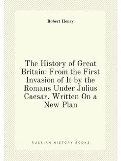 The History of Great Britain From the First Invasio