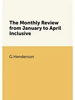 The Monthly Review from January to April Inclusive