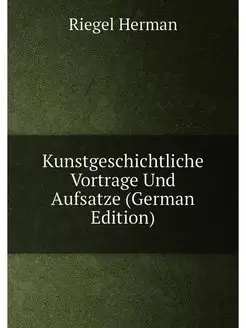 Kunstgeschichtliche Vortrage Und Aufsatze (German Ed