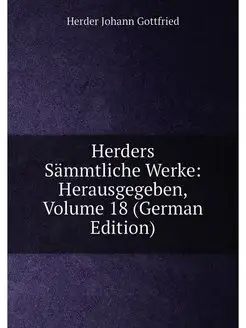 Herders Sämmtliche Werke Herausgegeben, Volume 18 (