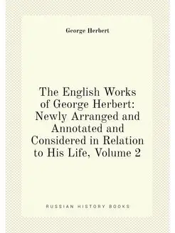 The English Works of George Herbert Newly Arranged