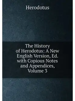 The History of Herodotus A New English Version, Ed