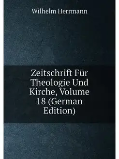 Zeitschrift Für Theologie Und Kirche, Volume 18 (Ger