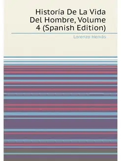 Historía De La Vida Del Hombre, Volume 4 (Spanish Ed