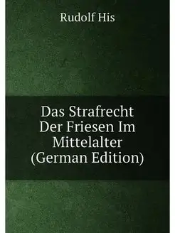 Das Strafrecht Der Friesen Im Mittelalter (German Ed