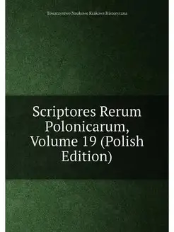 Scriptores Rerum Polonicarum, Volume 19 (Polish Edit