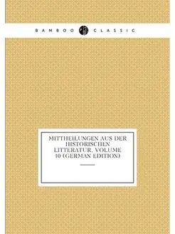 Mittheilungen Aus Der Historischen Litteratur, Volum