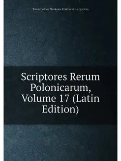 Scriptores Rerum Polonicarum, Volume 17 (Latin Edition)