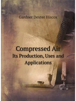 Compressed Air. Its Production, Uses and Applications