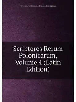 Scriptores Rerum Polonicarum, Volume 4 (Latin Edition)