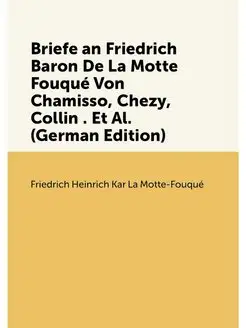 Briefe an Friedrich Baron De La Motte Fouqué Von Cha