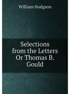 Selections from the Letters Or Thomas B. Gould