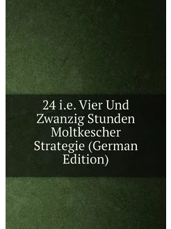 24 i.e. Vier Und Zwanzig Stunden Moltkescher Strateg