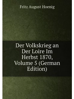 Der Volkskrieg an Der Loire Im Herbst 1870, Volume 5