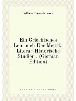 Ein Griechisches Lehrbuch Der Metrik Literar-Histor