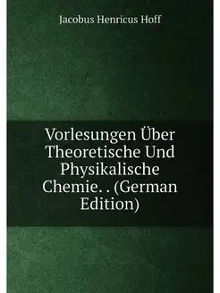 Vorlesungen Über Theoretische Und Physikalische Chem