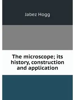 The microscope its history, construc