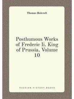 Posthumous Works of Frederic Ii. King of Prussia, Vo