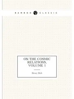 On the Cosmic Relations, Volume 1