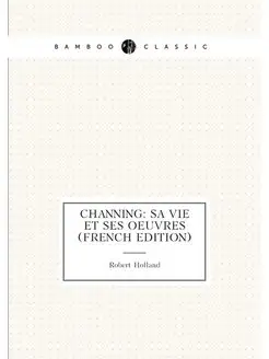 Channing Sa Vie Et Ses Oeuvres (French Edition)