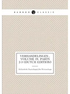 Verhandelingen, Volume 19,parts 2-3 (Dutch Edition)