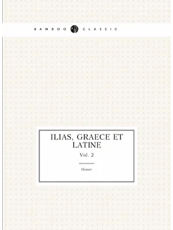 Ilias, graece et latine (Ancient Greek Edition). Vol. 2