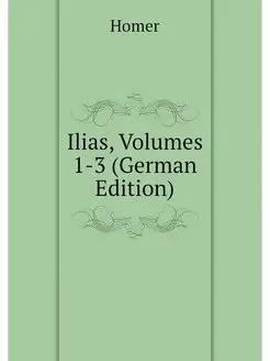 Ilias, Volumes 1-3 (German Edition)