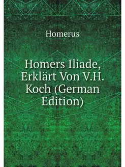 Homers Iliade, Erklart Von V.H. Koch