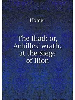 The Iliad or, Achilles' wrath at th