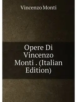 Opere Di Vincenzo Monti . (Italian Edition)