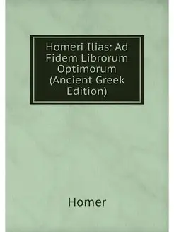 Homeri Ilias Ad Fidem Librorum Optim