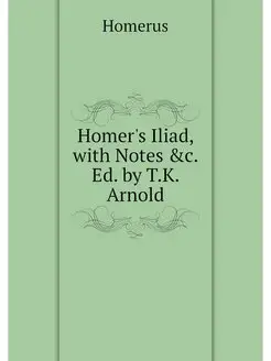 Homer's Iliad, with Notes &c. Ed. by