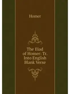 The Iliad of Homer Tr. Into English